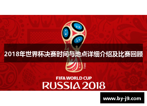 2018年世界杯决赛时间与地点详细介绍及比赛回顾