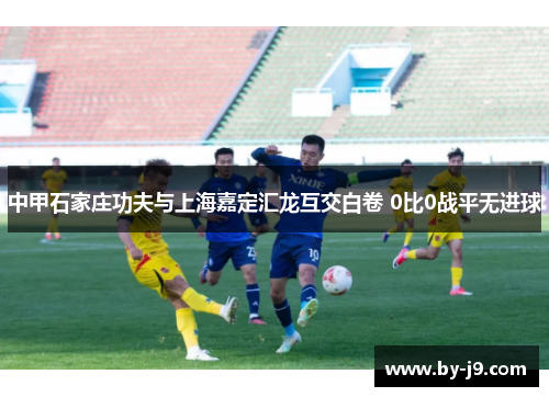 中甲石家庄功夫与上海嘉定汇龙互交白卷 0比0战平无进球