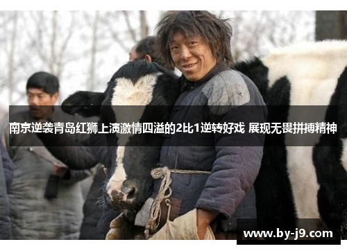 南京逆袭青岛红狮上演激情四溢的2比1逆转好戏 展现无畏拼搏精神