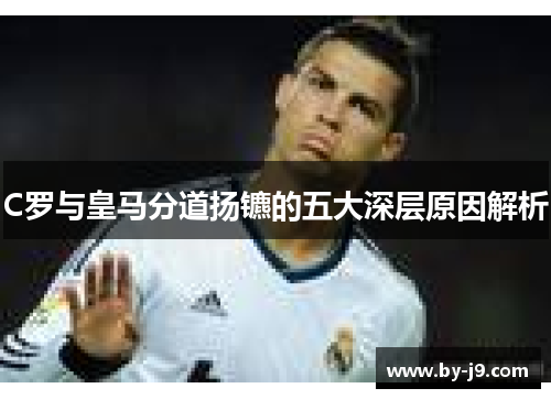 C罗与皇马分道扬镳的五大深层原因解析