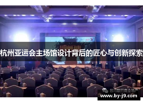 杭州亚运会主场馆设计背后的匠心与创新探索