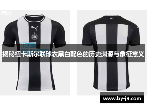 揭秘纽卡斯尔联球衣黑白配色的历史渊源与象征意义