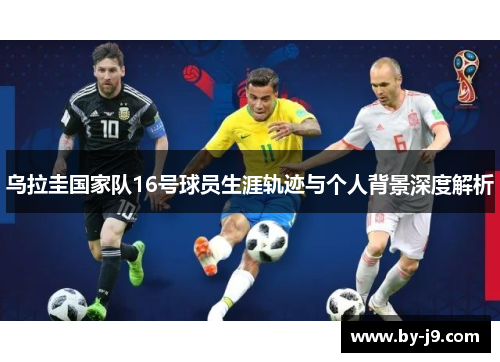 乌拉圭国家队16号球员生涯轨迹与个人背景深度解析