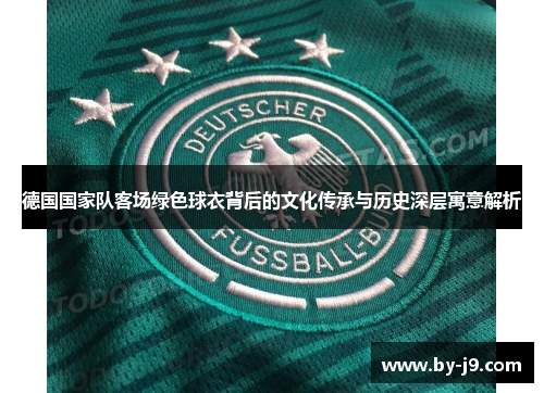 德国国家队客场绿色球衣背后的文化传承与历史深层寓意解析