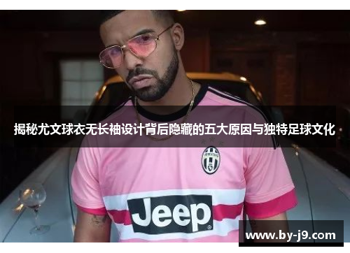 揭秘尤文球衣无长袖设计背后隐藏的五大原因与独特足球文化