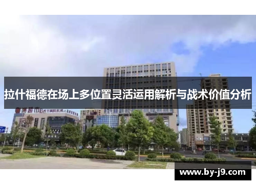 拉什福德在场上多位置灵活运用解析与战术价值分析