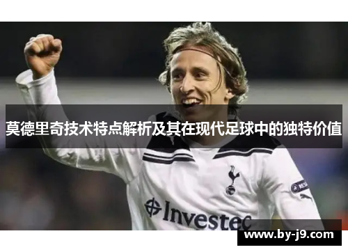 莫德里奇技术特点解析及其在现代足球中的独特价值