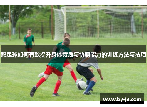 踢足球如何有效提升身体素质与协调能力的训练方法与技巧