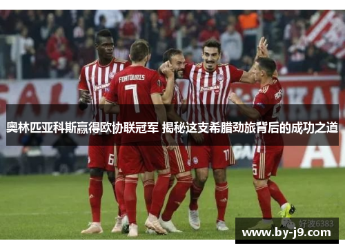 奥林匹亚科斯赢得欧协联冠军 揭秘这支希腊劲旅背后的成功之道