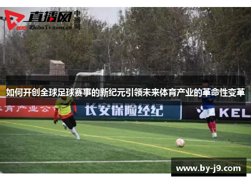 如何开创全球足球赛事的新纪元引领未来体育产业的革命性变革
