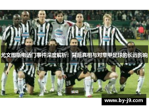 尤文图斯电话门事件深度解析：背后真相与对意甲足球的长远影响