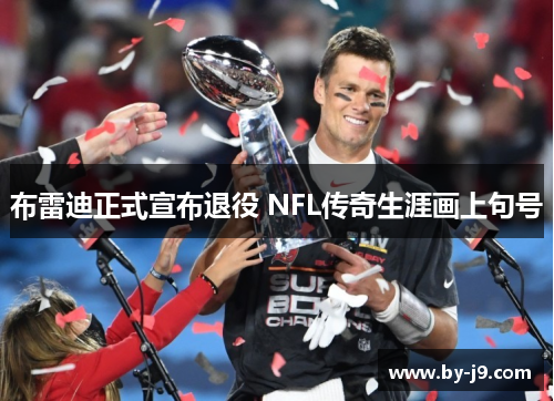 布雷迪正式宣布退役 NFL传奇生涯画上句号