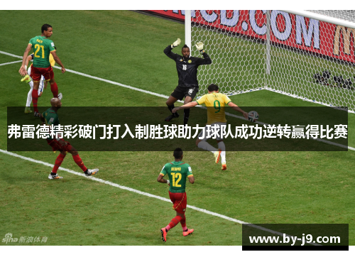 弗雷德精彩破门打入制胜球助力球队成功逆转赢得比赛