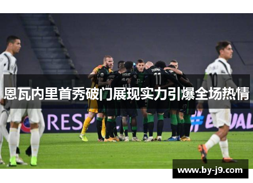 恩瓦内里首秀破门展现实力引爆全场热情