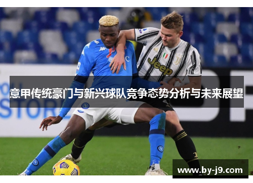 意甲传统豪门与新兴球队竞争态势分析与未来展望