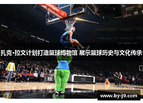 扎克·拉文计划打造篮球博物馆 展示篮球历史与文化传承 扎克·拉文计划打造篮球博物馆 展示篮球历史与文化传承