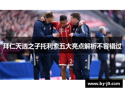 拜仁天选之子托利索五大亮点解析不容错过