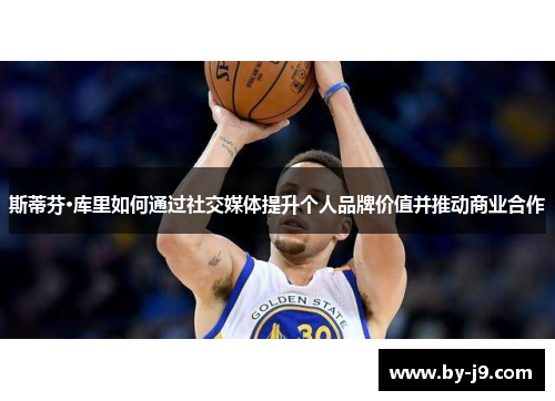 斯蒂芬·库里如何通过社交媒体提升个人品牌价值并推动商业合作
