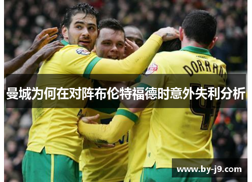 曼城为何在对阵布伦特福德时意外失利分析