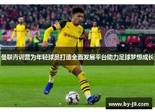 曼联青训营为年轻球员打造全面发展平台助力足球梦想成长