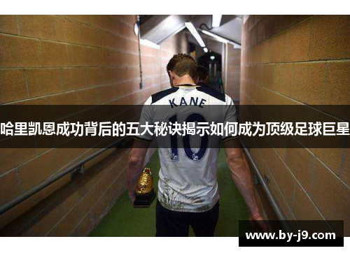 哈里凯恩成功背后的五大秘诀揭示如何成为顶级足球巨星