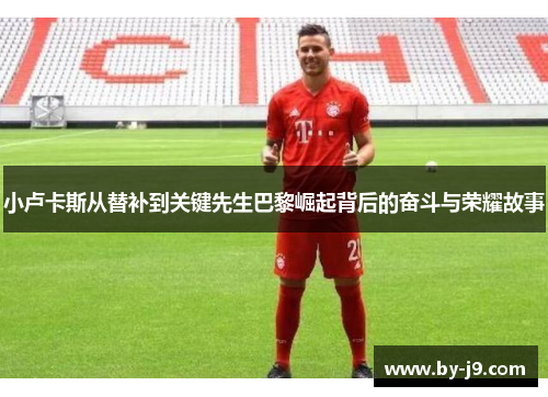 小卢卡斯从替补到关键先生巴黎崛起背后的奋斗与荣耀故事