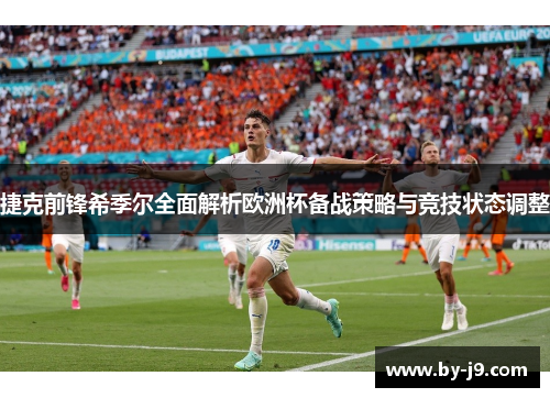 捷克前锋希季尔全面解析欧洲杯备战策略与竞技状态调整