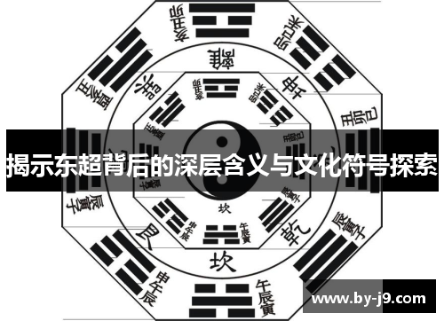 揭示东超背后的深层含义与文化符号探索 揭示东超背后的深层含义与文化符号探索