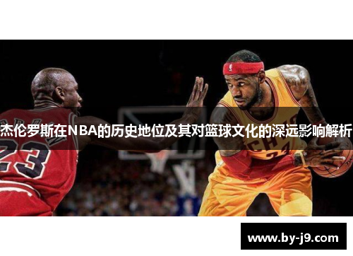 杰伦罗斯在NBA的历史地位及其对篮球文化的深远影响解析
