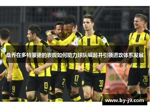 桑乔在多特蒙德的表现如何助力球队崛起并引领进攻体系发展