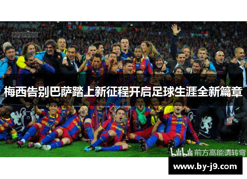 梅西告别巴萨踏上新征程开启足球生涯全新篇章