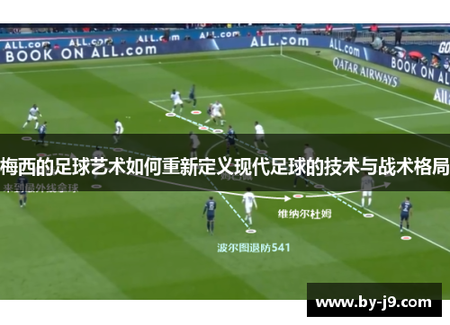 梅西的足球艺术如何重新定义现代足球的技术与战术格局 梅西的足球艺术如何重新定义现代足球的技术与战术格局