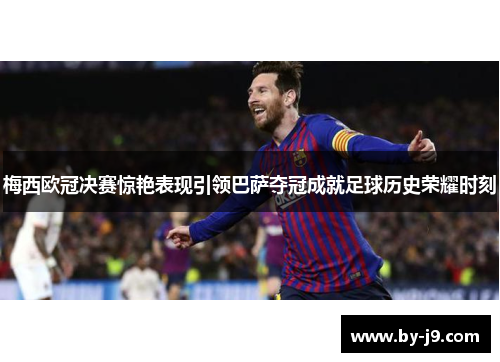 梅西欧冠决赛惊艳表现引领巴萨夺冠成就足球历史荣耀时刻