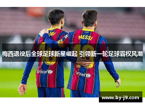 梅西退役后全球足球新星崛起 引领新一轮足球霸权风潮