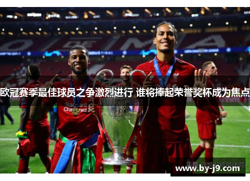 欧冠赛季最佳球员之争激烈进行 谁将捧起荣誉奖杯成为焦点 欧冠赛季最佳球员之争激烈进行 谁将捧起荣誉奖杯成为焦点