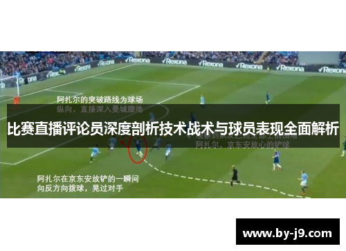 比赛直播评论员深度剖析技术战术与球员表现全面解析