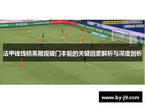 法甲锋线精英展现破门本能的关键因素解析与深度剖析