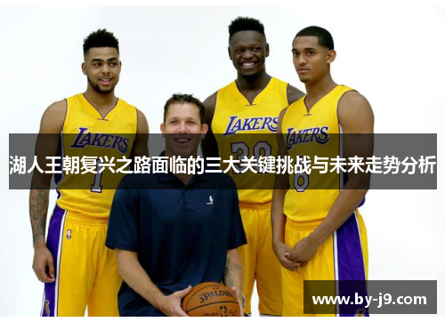 湖人王朝复兴之路面临的三大关键挑战与未来走势分析