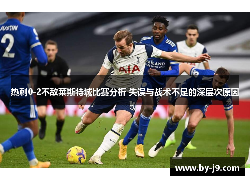 热刺0-2不敌莱斯特城比赛分析 失误与战术不足的深层次原因