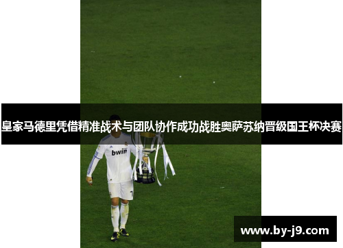 皇家马德里凭借精准战术与团队协作成功战胜奥萨苏纳晋级国王杯决赛