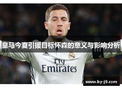 皇马今夏引援目标怀森的意义与影响分析