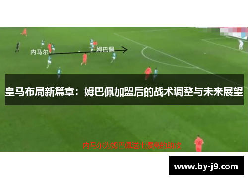 皇马布局新篇章：姆巴佩加盟后的战术调整与未来展望