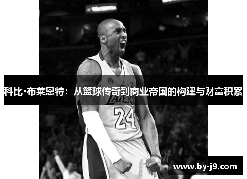 科比·布莱恩特：从篮球传奇到商业帝国的构建与财富积累