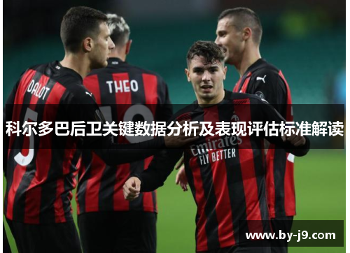 科尔多巴后卫关键数据分析及表现评估标准解读