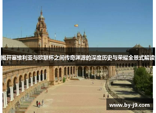 揭开塞维利亚与欧联杯之间传奇渊源的深度历史与荣耀全景式解读