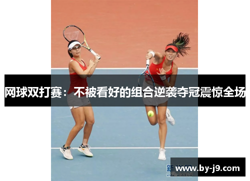 网球双打赛：不被看好的组合逆袭夺冠震惊全场