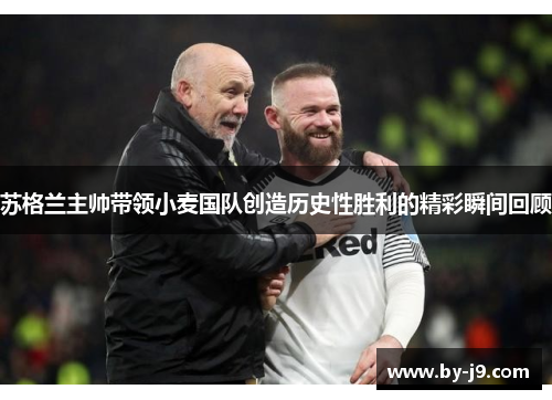 苏格兰主帅带领小麦国队创造历史性胜利的精彩瞬间回顾