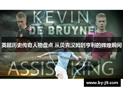 英超历史传奇人物盘点 从贝克汉姆到亨利的辉煌瞬间