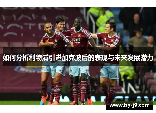 如何分析利物浦引进加克波后的表现与未来发展潜力 如何分析利物浦引进加克波后的表现与未来发展潜力