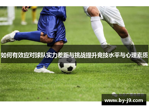 如何有效应对球队实力差距与挑战提升竞技水平与心理素质